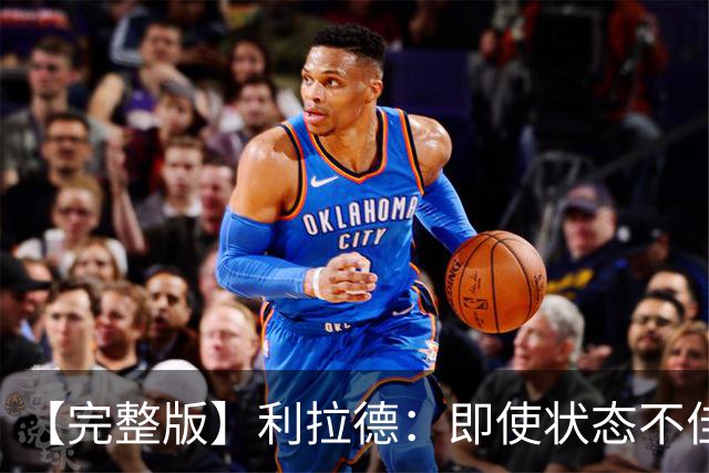 【完整版】利拉德：即使状态不佳 我也要想办法强势收尾