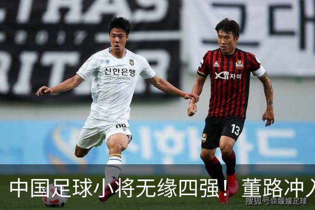中国足球小将无缘四强！董路冲入球场怒斥裁判染红：韩国人装都不装了
