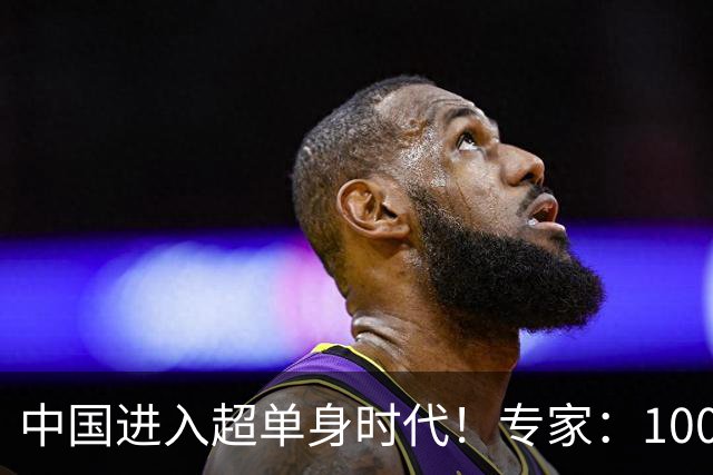 中国进入超单身时代！专家：100年后人口就剩4亿，错并不在年轻人