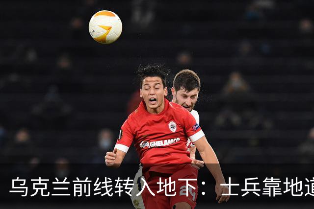乌克兰前线转入地下：士兵靠地道躲避无人机，泽连斯基视察地下指挥所