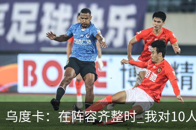 乌度卡：在阵容齐整时 我对10人、11人、12人轮换都感到非常放心