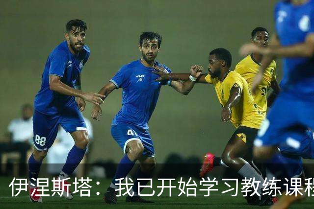 伊涅斯塔：我已开始学习教练课程