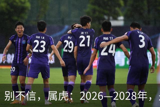 别不信，属虎：2026—2028年，是你人生下半场最凶猛的爆发点