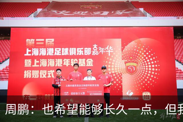 周鹏：也希望能够长久一点，但我觉得差不多是最后一个赛季了