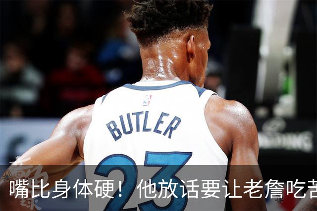 嘴比身体硬！他放话要让老詹吃苦头！