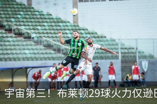 宇宙第三！布莱顿29球火力仅逊巴萨拜仁 英超也排第三