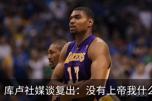 库卢社媒谈复出：没有上帝我什么也做不到，家人同样重要