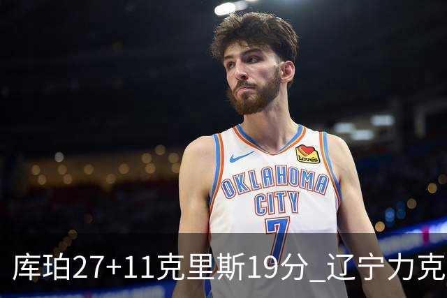 库珀27+11克里斯19分 辽宁力克新疆开赛4连胜