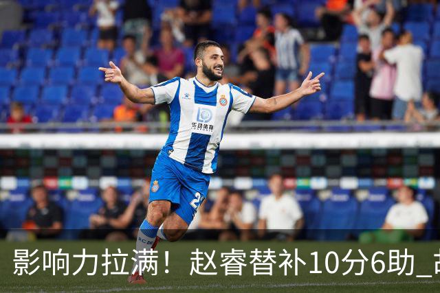影响力拉满！赵睿替补10分6助 胡明轩15+5+4独扛球队