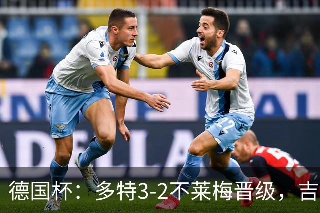 德国杯：多特3-2不莱梅晋级，吉拉西闪击，萨比策绝杀