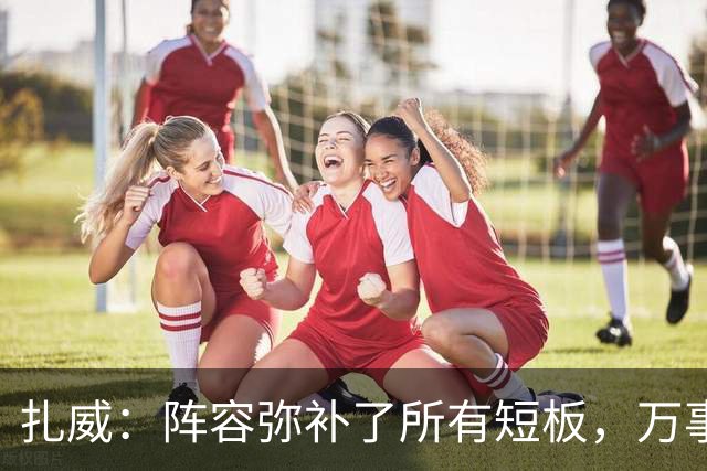 扎威：阵容弥补了所有短板，万事俱备只差细节打磨