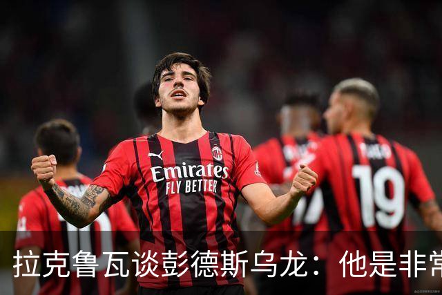拉克鲁瓦谈彭德斯乌龙：他是非常优秀的门将，我们必须帮助他
