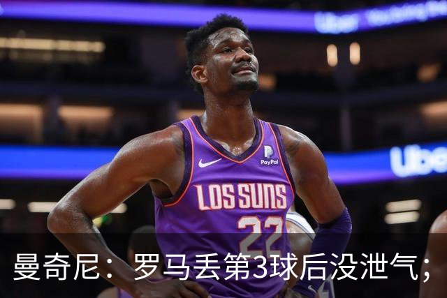 曼奇尼：罗马丢第3球后没泄气；新援提升阵容价值