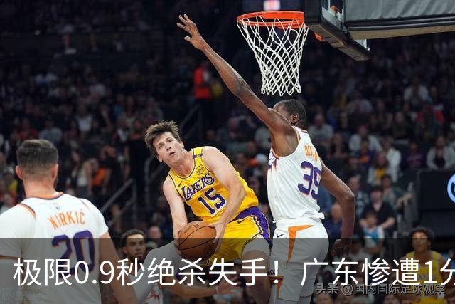 极限0.9秒绝杀失手！广东惨遭1分爆冷，同曦逆天翻盘拿下开门红