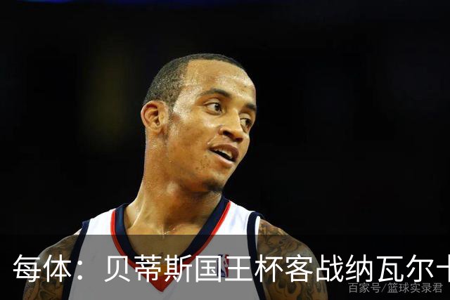 每体：贝蒂斯国王杯客战纳瓦尔卡内罗将轮换，鲁伊瓦尔复出