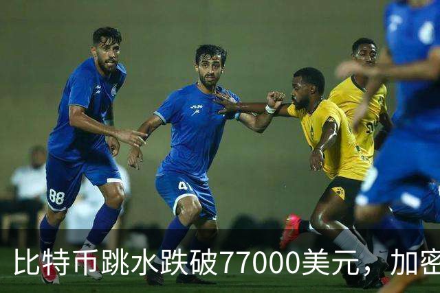 比特币跳水跌破77000美元，加密货币超24万人爆仓