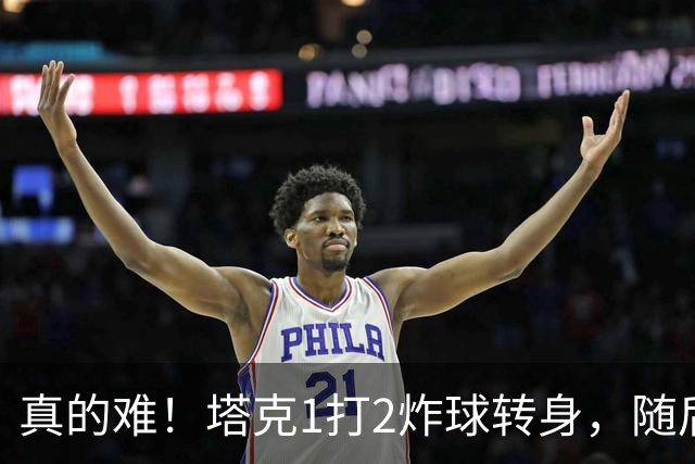 真的难！塔克1打2炸球转身，随后拧着身子反手打成2+1