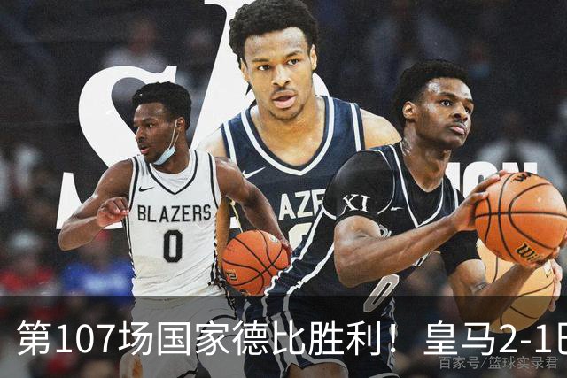 第107场国家德比胜利！皇马2-1巴萨！终结对手联赛9连胜！