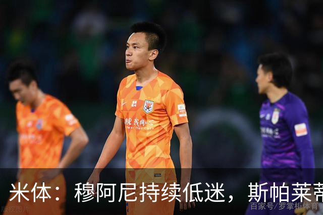 米体：穆阿尼持续低迷，斯帕莱蒂依旧力挺