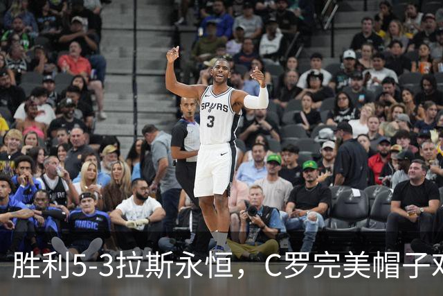 胜利5-3拉斯永恒，C罗完美帽子戏法，马内传射，菲利克斯助攻大四喜