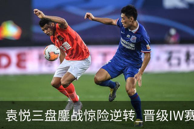 袁悦三盘鏖战惊险逆转 晋级IW赛16强将战卡萨金娜