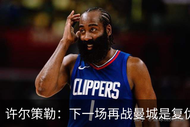 许尔策勒：下一场再战曼城是复仇的好机会，我们会全力以赴