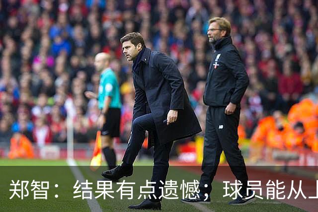 郑智：结果有点遗憾；球员能从上轮大比分失利中走出来不容易