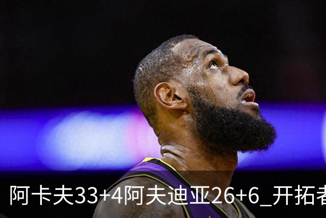 阿卡夫33+4阿夫迪亚26+6 开拓者战胜国王喜迎连胜