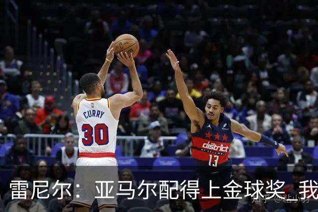 雷尼尔：亚马尔配得上金球奖 我挺高兴被与卡卡比较但他是现象级