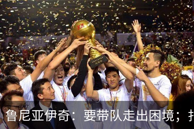 鲁尼亚伊奇：要带队走出困境；扎尼奥洛预计下半场出战