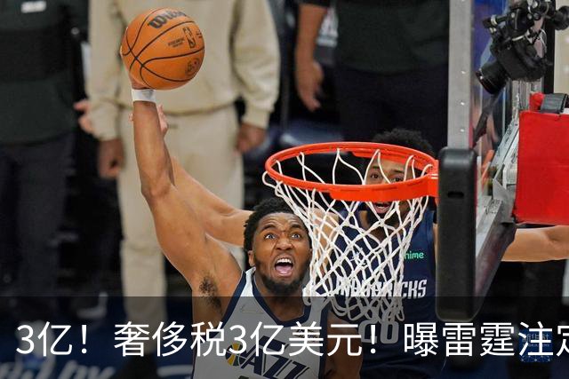 3亿！奢侈税3亿美元！曝雷霆注定解体大交易