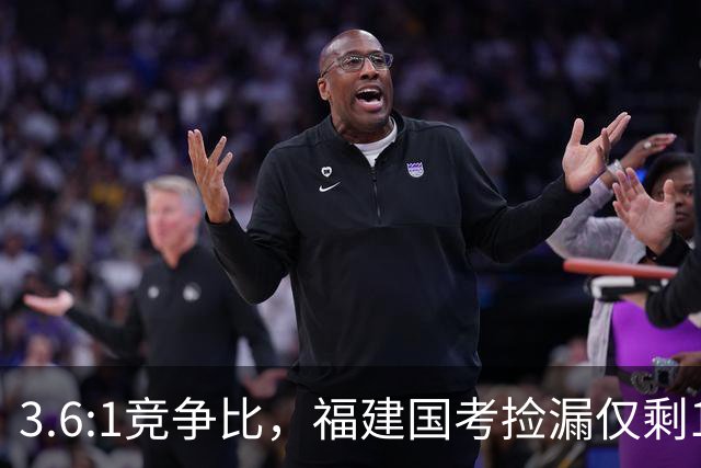 3.6:1竞争比，福建国考捡漏仅剩1周