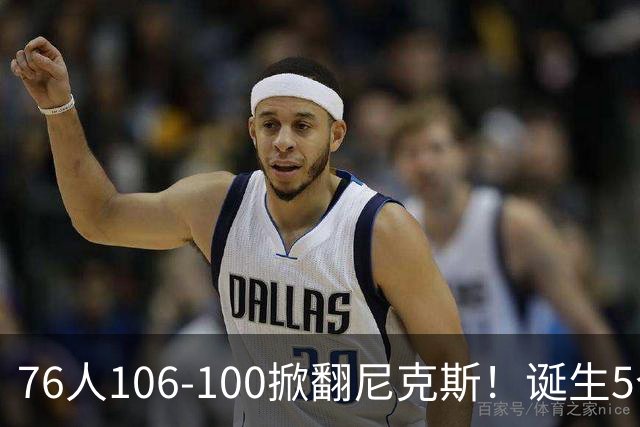 76人106-100掀翻尼克斯！诞生5个事实：詹姆斯真香，布朗太好用！