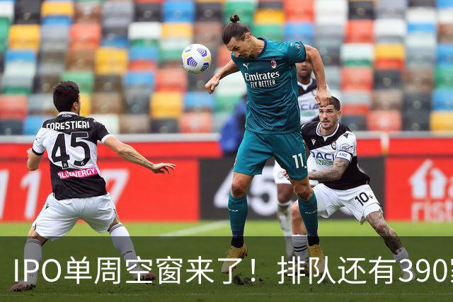 IPO单周空窗来了！排队还有390家，为啥0上会？