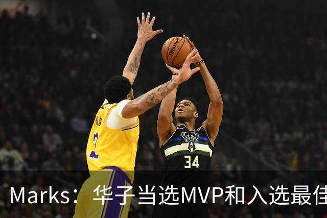 Marks：华子当选MVP&入选最佳阵 明夏本可签3年3.04亿超级顶薪